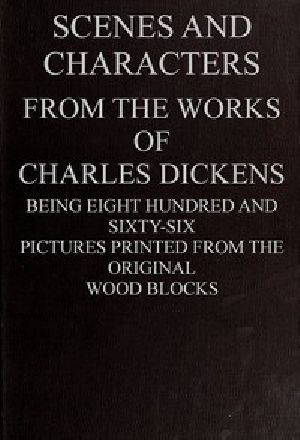 [Gutenberg 43207] • Scenes and Characters from the Works of Charles Dickens / Being Eight Hundred and Sixty-six Pictures Printed from the Original Wood Blocks